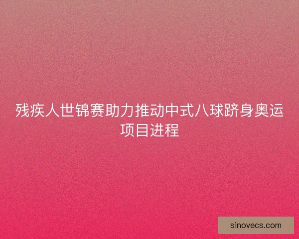 残疾人世锦赛助力推动中式八球跻身奥运项目进程