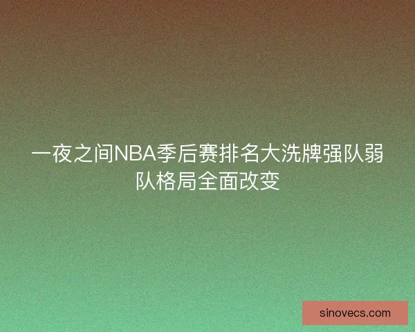 一夜之间NBA季后赛排名大洗牌强队弱队格局全面改变 一夜之间NBA季后赛排名大洗牌强队弱队格局全面改变