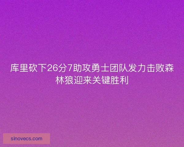 库里砍下26分7助攻勇士团队发力击败森林狼迎来关键胜利