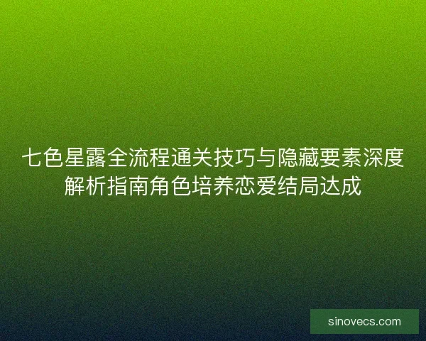 七色星露全流程通关技巧与隐藏要素深度解析指南角色培养恋爱结局达成 七色星露全流程通关技巧与隐藏要素深度解析指南角色培养恋爱结局达成