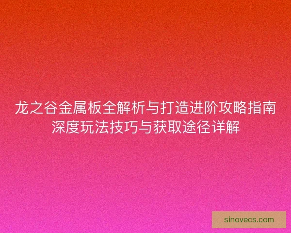 龙之谷金属板全解析与打造进阶攻略指南深度玩法技巧与获取途径详解