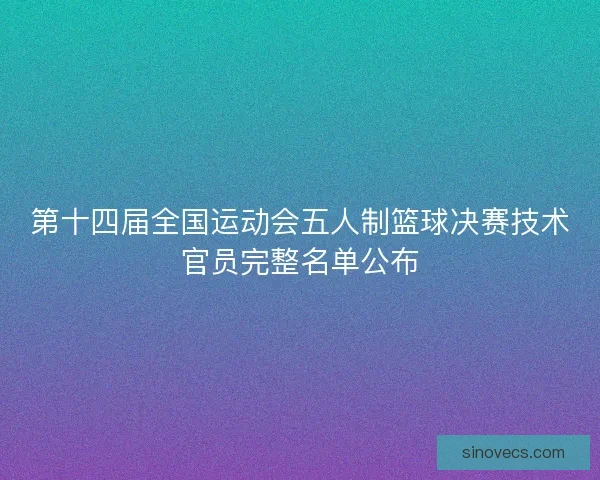 第十四届全国运动会五人制篮球决赛技术官员完整名单公布