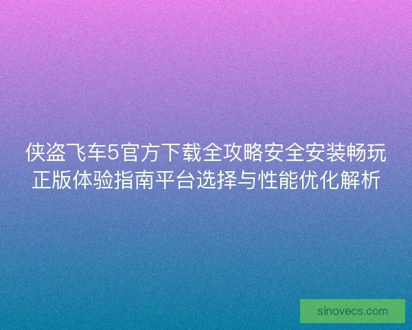 侠盗飞车5官方下载全攻略安全安装畅玩正版体验指南平台选择与性能优化解析