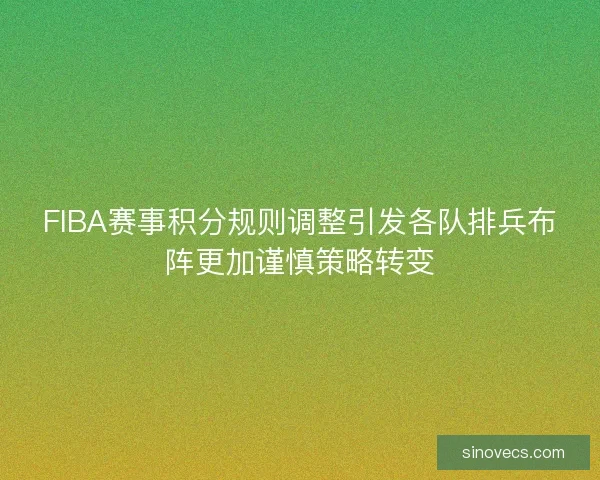 FIBA赛事积分规则调整引发各队排兵布阵更加谨慎策略转变