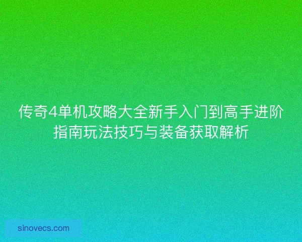 传奇4单机攻略大全新手入门到高手进阶指南玩法技巧与装备获取解析